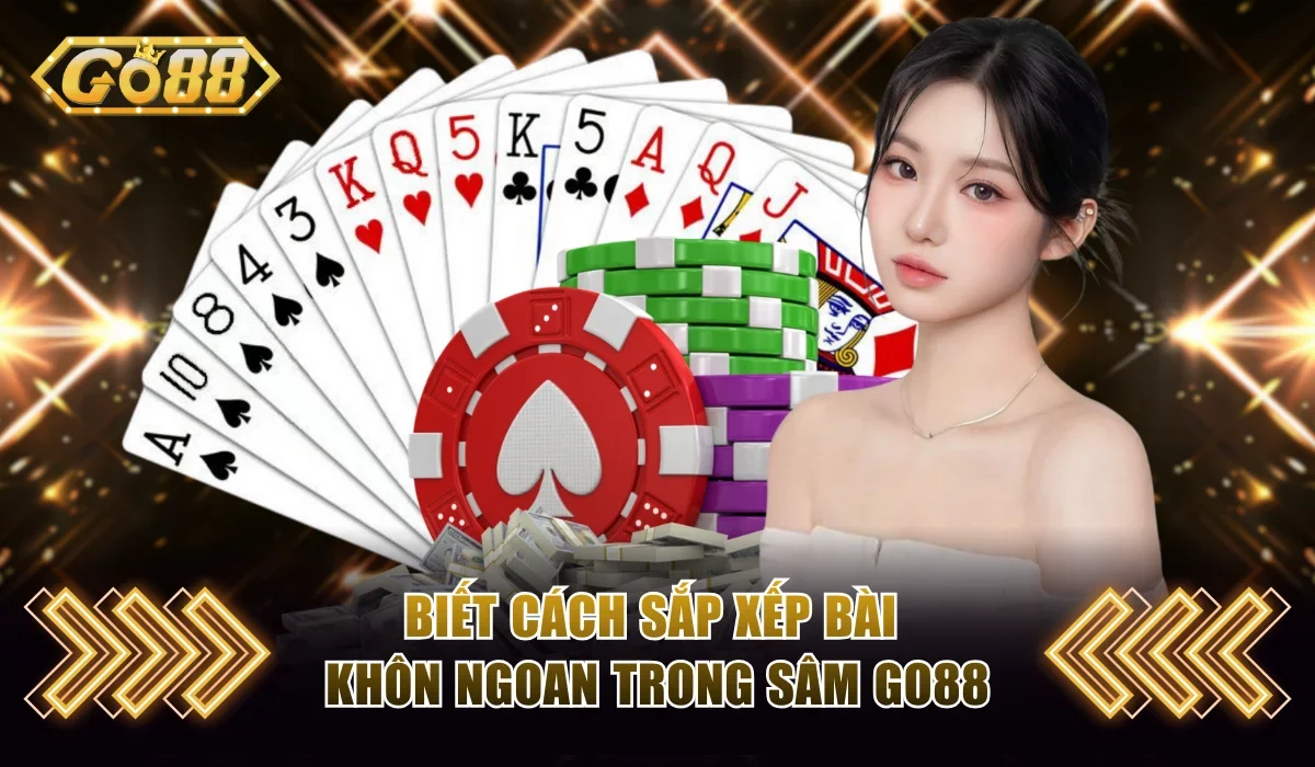 Biết cách sắp xếp bài khôn ngoan trong sâm Go88