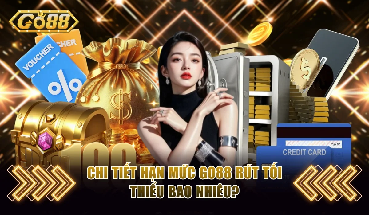 Chi tiết hạn mức Go88 rút tối thiểu bao nhiêu
