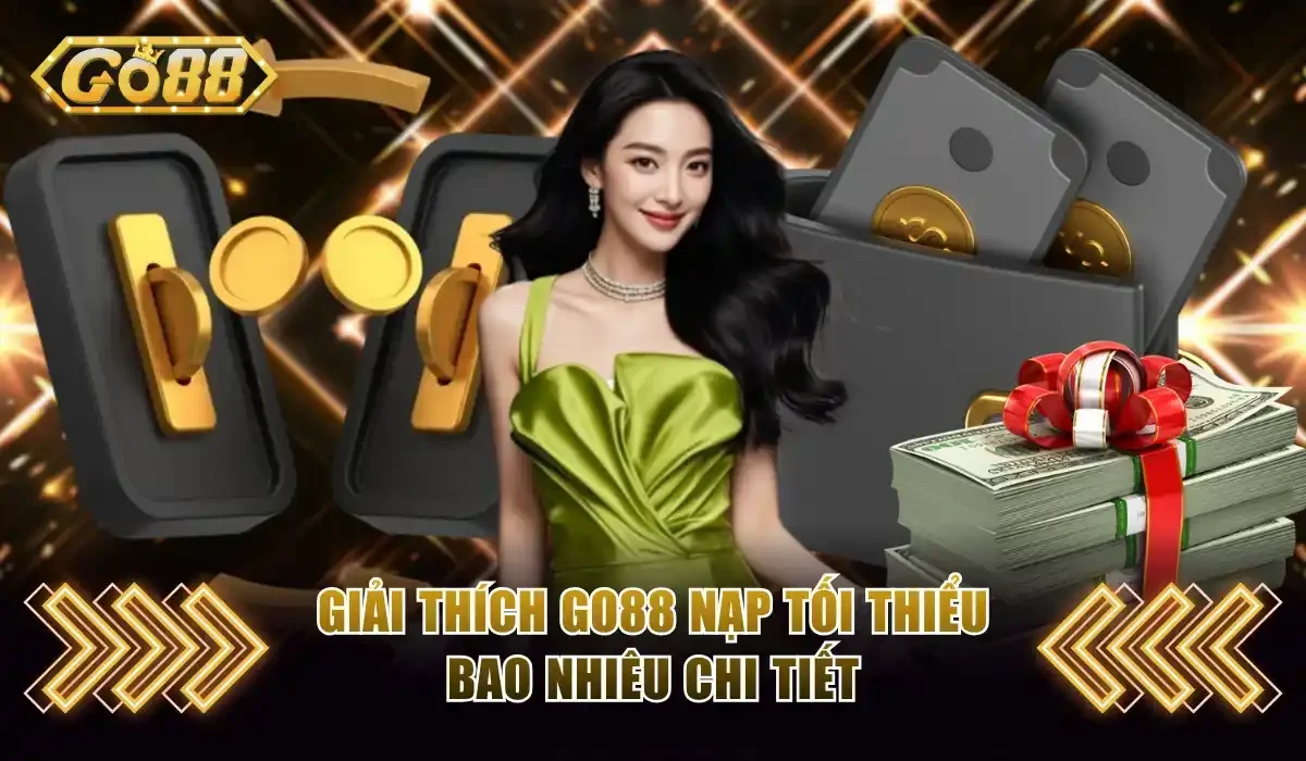 Giải thích Go88 nạp tối thiểu bao nhiêu chi tiết