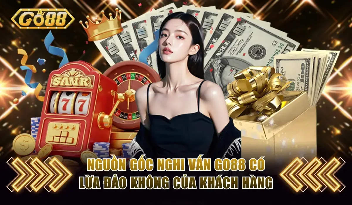 Nguồn gốc nghi vấn Go88 có lừa đảo không của khách hàng