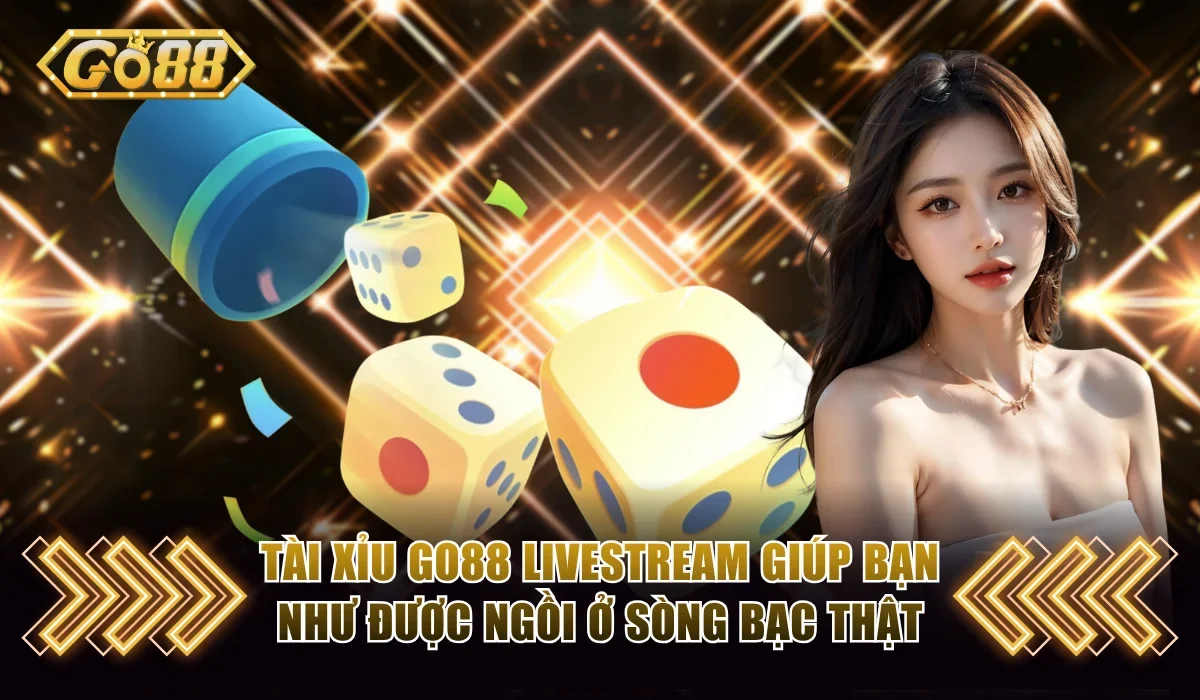 Tài xỉu Go88 livestream giúp bạn như được ngồi ở sòng bạc thật