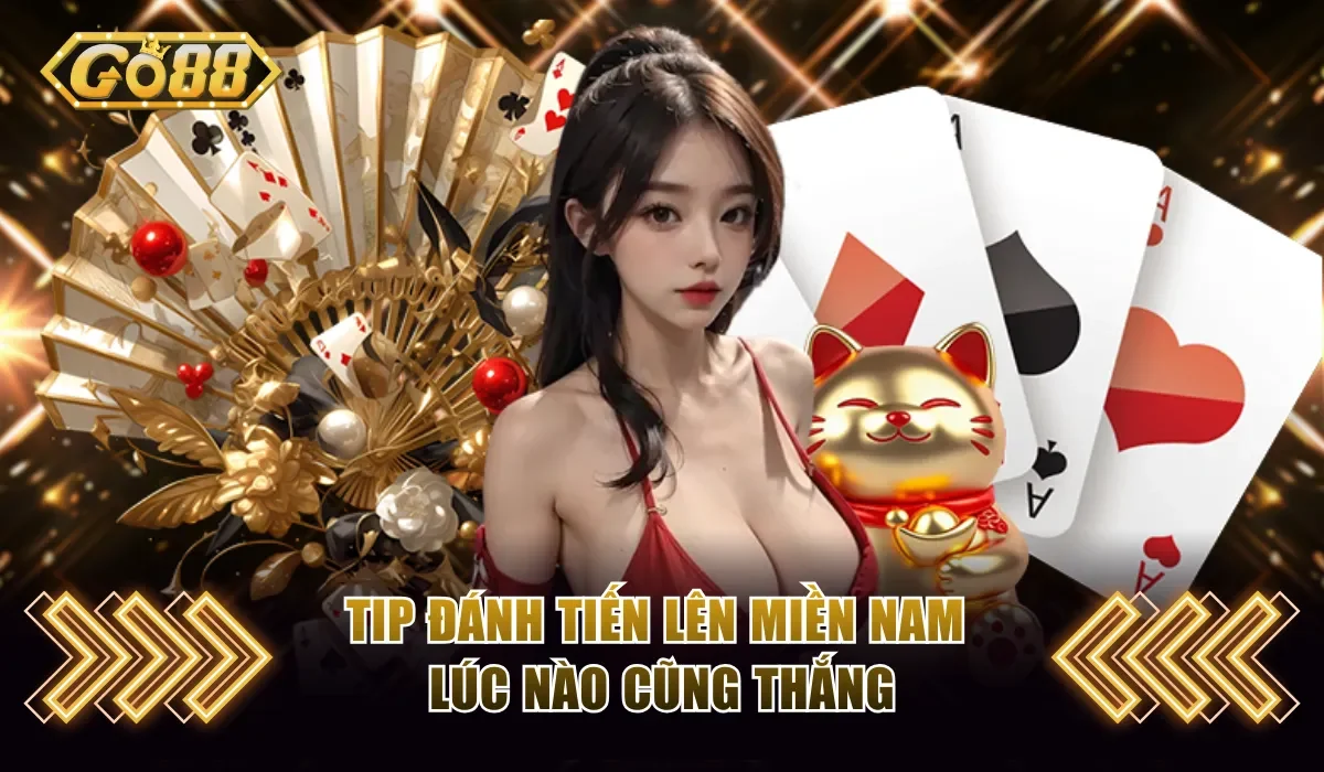 Tip đánh Tiến Lên Miền Nam lúc nào cũng thắng