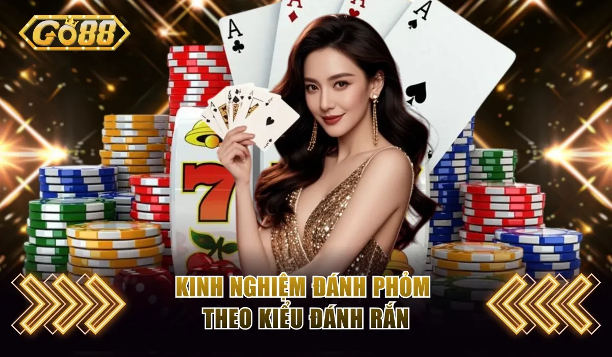 Kinh nghiệm đánh Phỏm theo kiểu đánh rắn